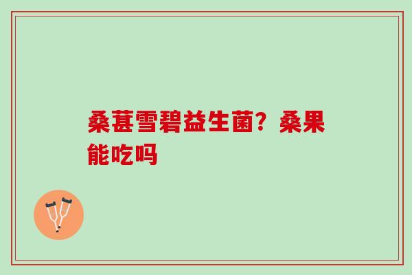 桑葚雪碧益生菌？桑果能吃吗