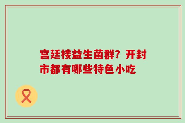 宫廷楼益生菌群？开封市都有哪些特色小吃