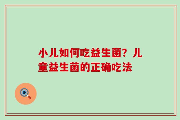 小儿如何吃益生菌？儿童益生菌的正确吃法