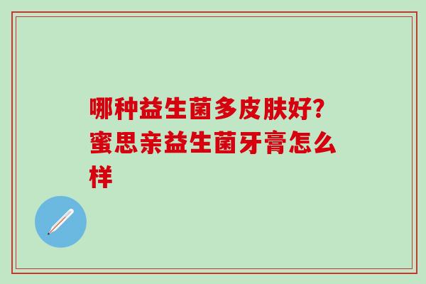 哪种益生菌多皮肤好？蜜思亲益生菌牙膏怎么样