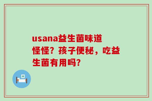 usana益生菌味道怪怪？孩子便秘，吃益生菌有用吗？