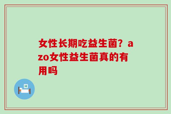 女性长期吃益生菌？azo女性益生菌真的有用吗