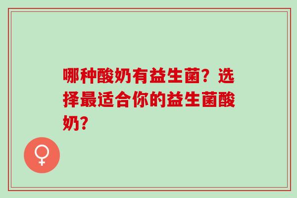 哪种酸奶有益生菌？选择最适合你的益生菌酸奶？