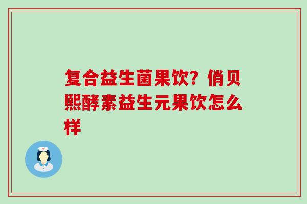 复合益生菌果饮？俏贝熙酵素益生元果饮怎么样