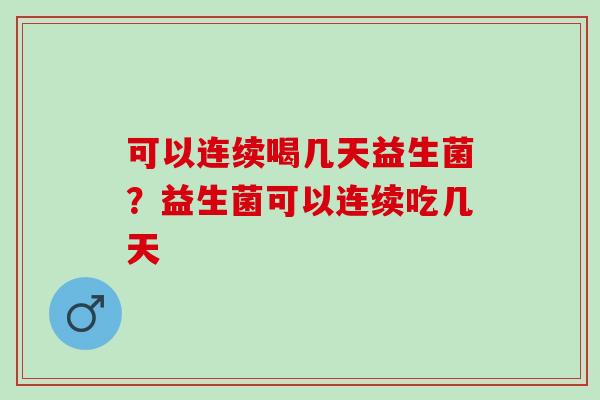 可以连续喝几天益生菌？益生菌可以连续吃几天