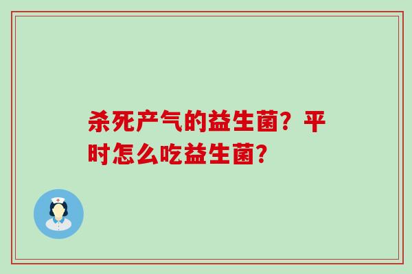 杀死产气的益生菌？平时怎么吃益生菌？