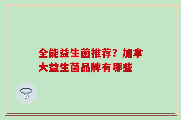 全能益生菌推荐？加拿大益生菌品牌有哪些