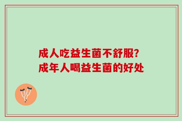 成人吃益生菌不舒服？成年人喝益生菌的好处