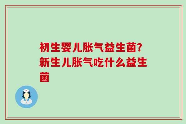 初生婴儿益生菌?新生儿吃什么益生菌 初生婴儿益生菌?新生儿吃什么益生菌