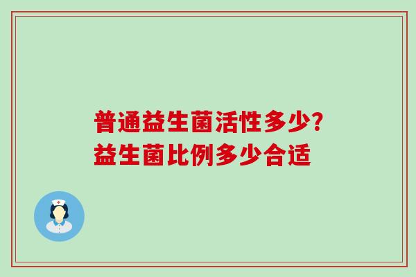 普通益生菌活性多少?益生菌比例多少合适 普通益生菌活性多少?益生菌比例多少合适