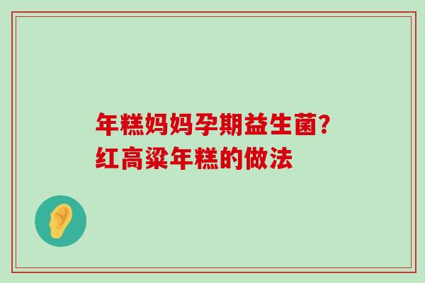 年糕妈妈孕期益生菌?红高粱年糕的做法 年糕妈妈孕期益生菌?红高粱年糕的做法