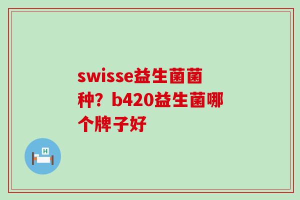 swisse益生菌菌种？b420益生菌哪个牌子好
