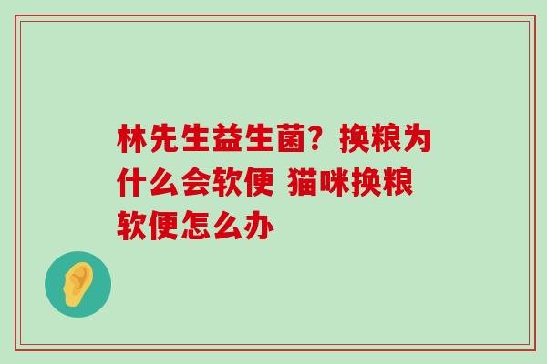 林先生益生菌？换粮为什么会软便 猫咪换粮软便怎么办