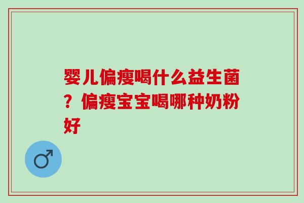 婴儿偏瘦喝什么益生菌？偏瘦宝宝喝哪种奶粉好