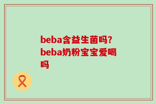 beba含益生菌吗？beba奶粉宝宝爱喝吗