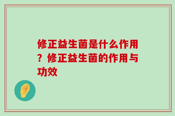 修正益生菌是什么作用?修正益生菌的作用与功效 修正益生菌是什么作用?修正益生菌的作用与功效