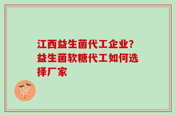 江西益生菌代工企业？益生菌软糖代工如何选择厂家