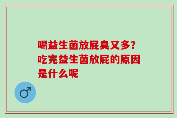喝益生菌放屁臭又多？吃完益生菌放屁的原因是什么呢