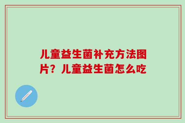 儿童益生菌补充方法图片？儿童益生菌怎么吃
