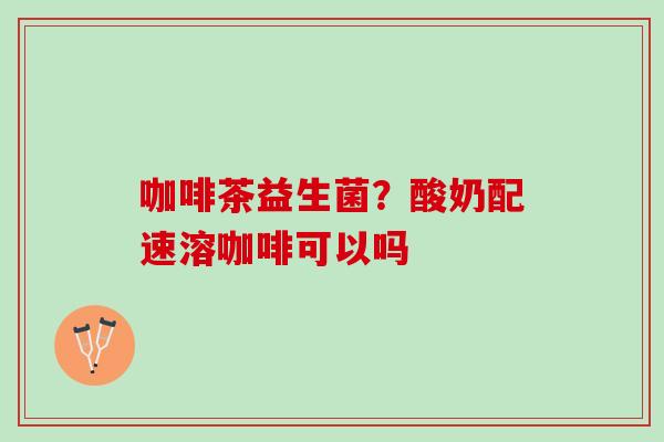 咖啡茶益生菌？酸奶配速溶咖啡可以吗