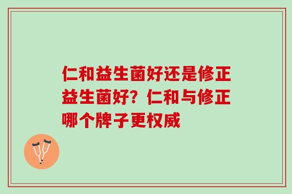 仁和益生菌好还是修正益生菌好？仁和与修正哪个牌子更权威