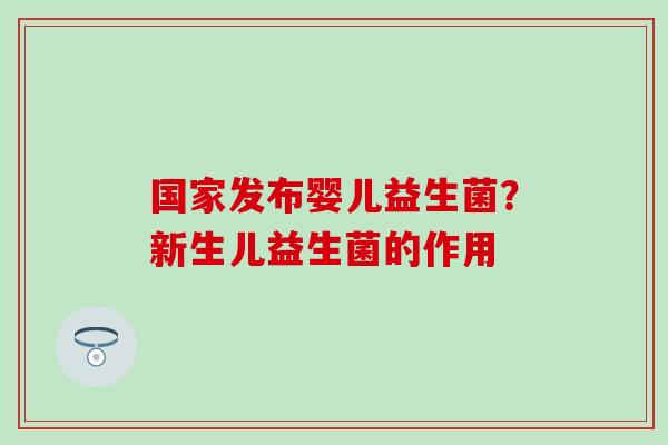 国家发布婴儿益生菌？新生儿益生菌的作用