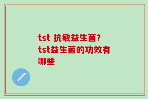 tst 抗敏益生菌？tst益生菌的功效有哪些