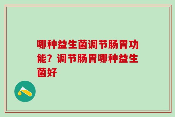 哪种益生菌调节肠胃功能？调节肠胃哪种益生菌好