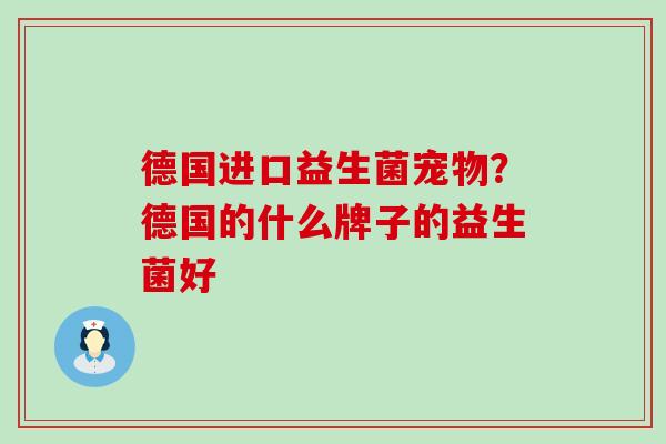 德国进口益生菌宠物？德国的什么牌子的益生菌好