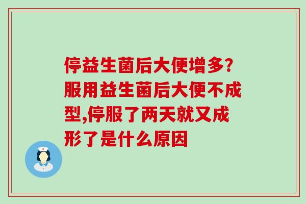 停益生菌后大便增多？服用益生菌后大便不成型,停服了两天就又成形了是什么原因