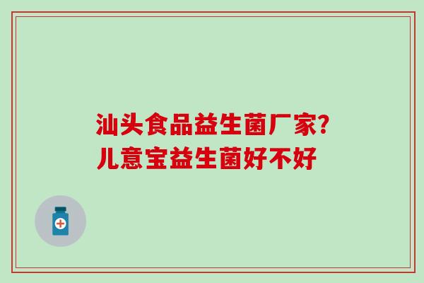 汕头食品益生菌厂家？儿意宝益生菌好不好
