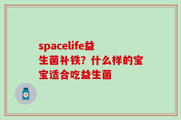 spacelife益生菌补铁?什么样的宝宝适合吃益生菌 spacelife益生菌补铁?什么样的宝宝适合吃益生菌
