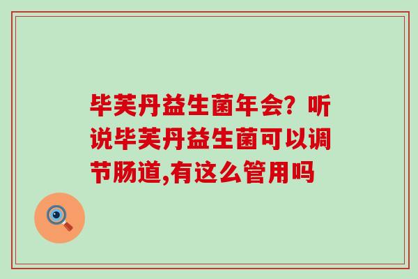 毕芙丹益生菌年会？听说毕芙丹益生菌可以调节肠道,有这么管用吗