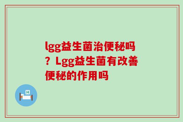 lgg益生菌治便秘吗？Lgg益生菌有改善便秘的作用吗