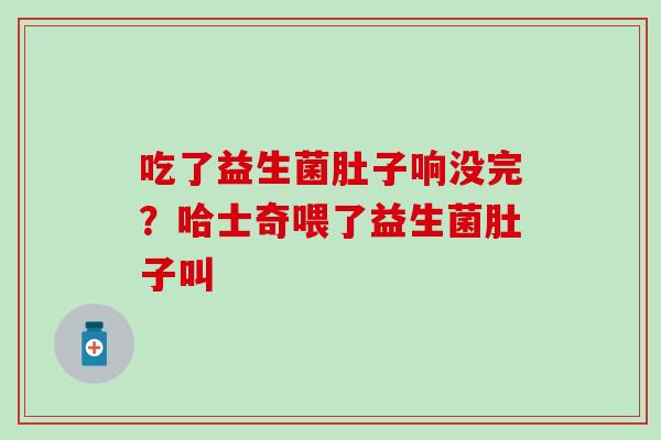 吃了益生菌肚子响没完?哈士奇喂了益生菌肚子叫 吃了益生菌肚子响没完?哈士奇喂了益生菌肚子叫