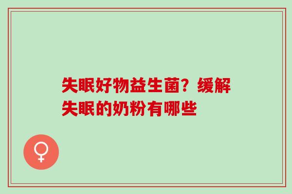 失眠好物益生菌？缓解失眠的奶粉有哪些