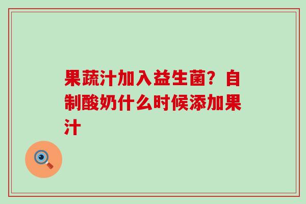 果蔬汁加入益生菌？自制酸奶什么时候添加果汁