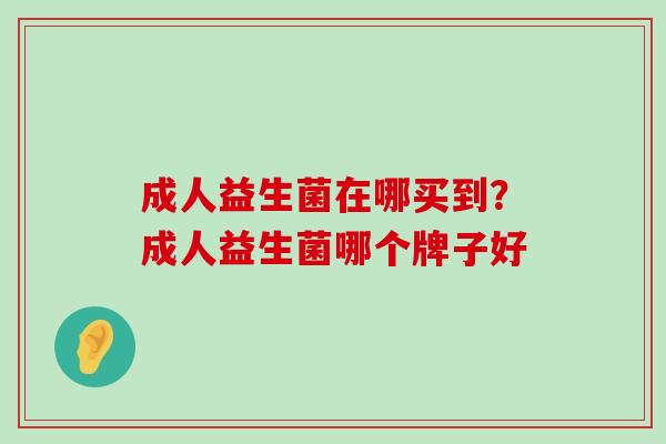 成人益生菌在哪买到？成人益生菌哪个牌子好