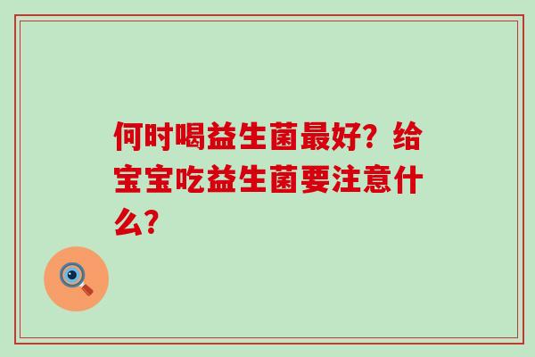 何时喝益生菌最好？给宝宝吃益生菌要注意什么？