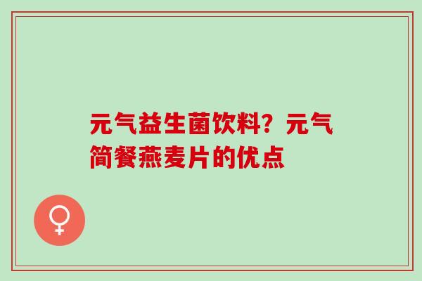 元气益生菌饮料？元气简餐燕麦片的优点