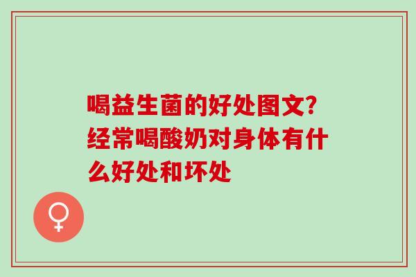 喝益生菌的好处图文？经常喝酸奶对身体有什么好处和坏处