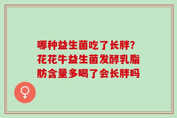 哪种益生菌吃了长胖？花花牛益生菌发酵乳脂肪含量多喝了会长胖吗