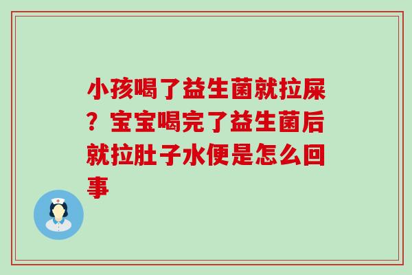 小孩喝了益生菌就拉屎？宝宝喝完了益生菌后就拉肚子水便是怎么回事