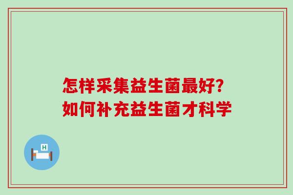 怎样采集益生菌好？如何补充益生菌才科学