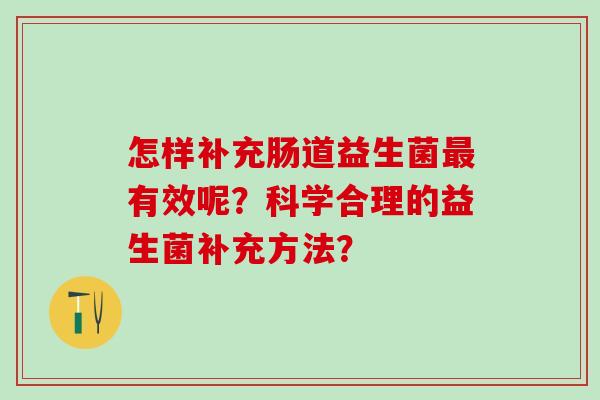 怎样补充肠道益生菌最有效呢？科学合理的益生菌补充方法？