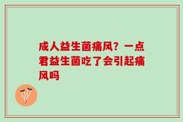 成人益生菌痛风？一点君益生菌吃了会引起痛风吗