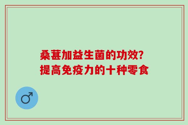 桑葚加益生菌的功效？提高免疫力的十种零食
