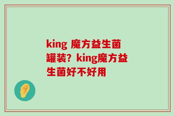 king 魔方益生菌罐装？king魔方益生菌好不好用