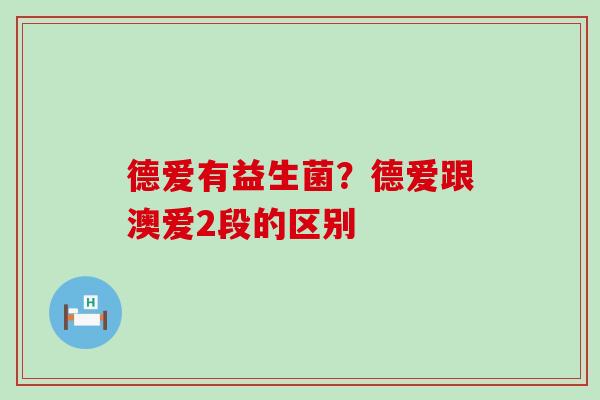 德爱有益生菌？德爱跟澳爱2段的区别