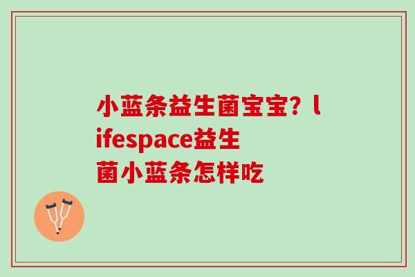 小蓝条益生菌宝宝?lifespace益生菌小蓝条怎样吃 小蓝条益生菌宝宝?lifespace益生菌小蓝条怎样吃